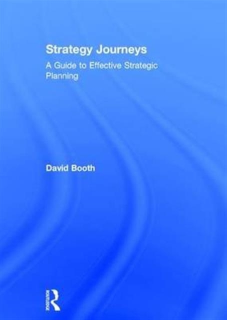 Strategy Journeys : A Guide to Effective Strategic Planning, Hardback Book
