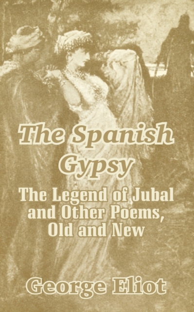 The Spanish Gypsy : The Legend of Jubal and Other Poems, Old and New, Paperback / softback Book