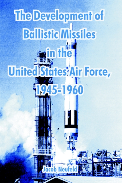 The Development of Ballistic Missiles in the United States Air Force, 1945-1960, Paperback / softback Book