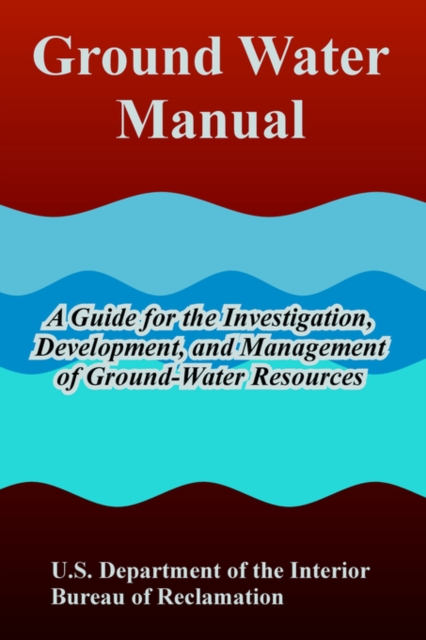 Ground Water Manual : A Guide for the Investigation, Development, and Management of Ground-Water Resources, Paperback / softback Book