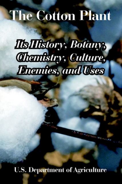 The Cotton Plant : Its History, Botany, Chemistry, Culture, Enemies, and Uses, Paperback / softback Book