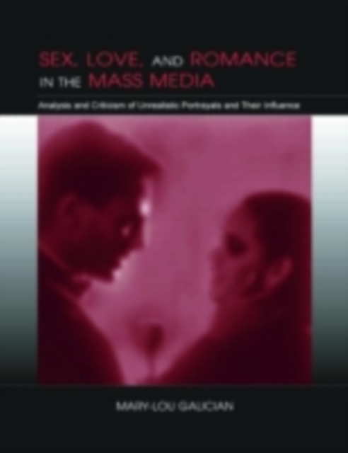 Sex, Love, and Romance in the Mass Media : Analysis and Criticism of Unrealistic Portrayals and Their Influence, PDF eBook