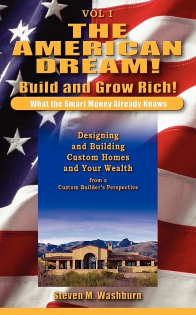 The American Dream! Build and Grow Rich! What the Smart Money Already : Designing and Building Custom Homes and Your Wealth from a Custom Builder's Pe, Paperback / softback Book