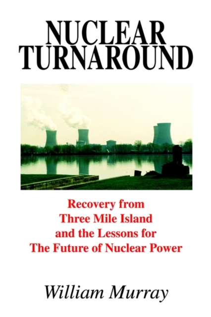 Nuclear Turnaround: Recovery from Three Mile Island and the Lessons for the Future of Nuclear Power, Paperback / softback Book