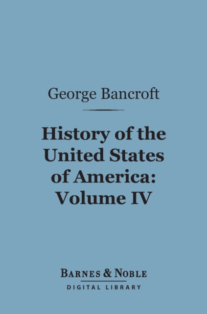 History of the United States of America, Volume 4 (Barnes & Noble Digital Library) : From the Discovery of the Continent, EPUB eBook