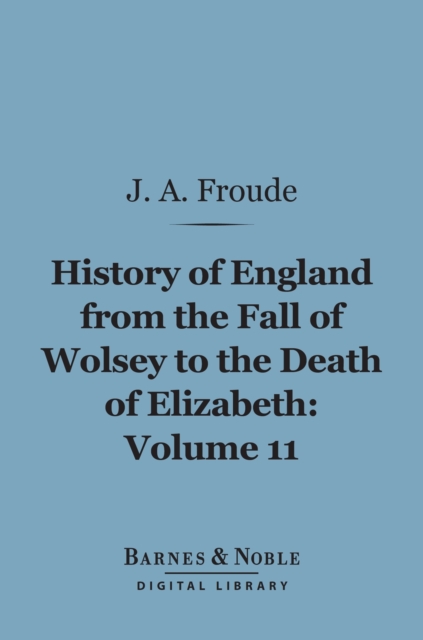 History of England From the Fall of Wolsey to the Death of Elizabeth, Volume 11 (Barnes & Noble Digital Library), EPUB eBook