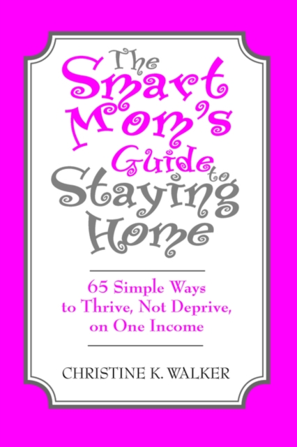 The Smart Mom's Guide to Staying Home : 65 Simple Ways to Thrive, Not Deprive, on One Income, Paperback / softback Book