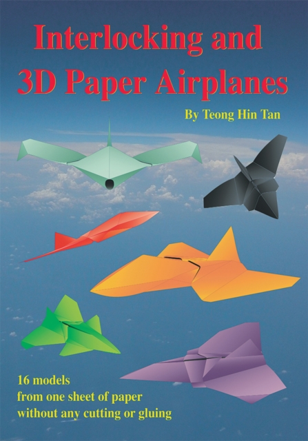Interlocking and 3D Paper Airplanes : 16 Models from One Sheet of Paper Without Any Cutting or Gluing, EPUB eBook