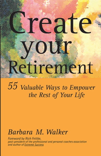 Create Your Retirement : 55 Ways to Empower the Rest of Your Life, EPUB eBook