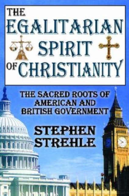 The Egalitarian Spirit of Christianity : The Sacred Roots of American and British Government, Hardback Book