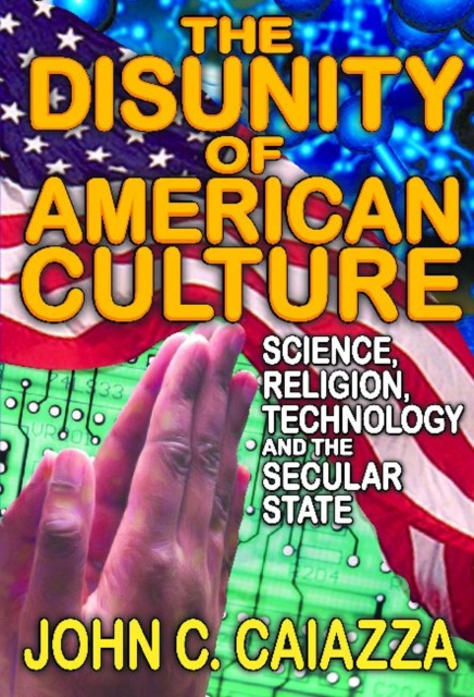 The Disunity of American Culture : Science, Religion, Technology and the Secular State, Hardback Book
