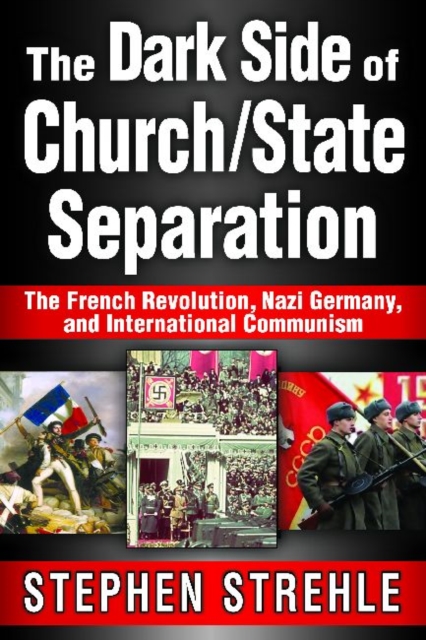 The Dark Side of Church/State Separation : The French Revolution, Nazi Germany, and International Communism, Hardback Book