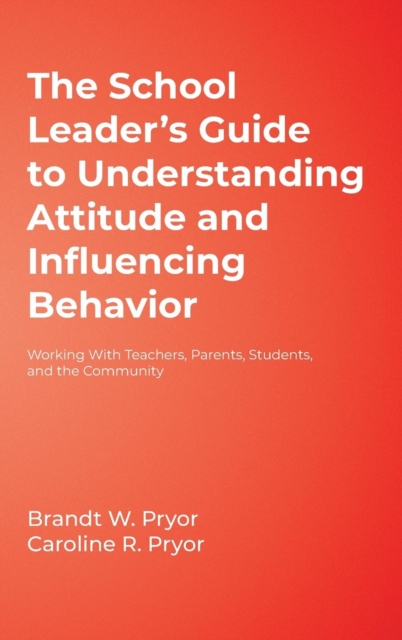 The School Leader's Guide to Understanding Attitude and Influencing Behavior : Working With Teachers, Parents, Students, and the Community, Hardback Book