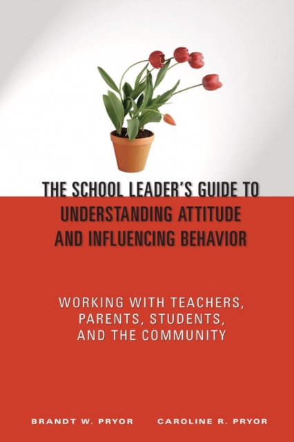 The School Leader's Guide to Understanding Attitude and Influencing Behavior : Working With Teachers, Parents, Students, and the Community, Paperback / softback Book