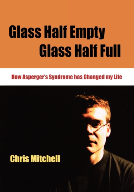 Glass Half-Empty, Glass Half-Full : How Asperger's Syndrome Changed My Life, Paperback / softback Book