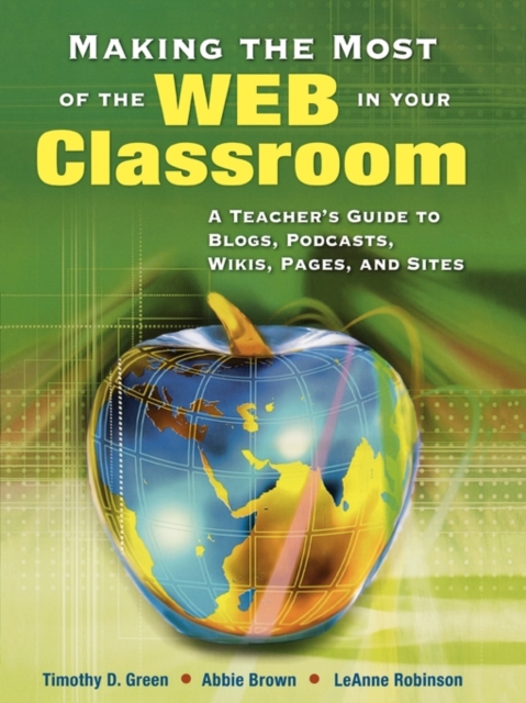 Making the Most of the Web in Your Classroom : A Teacher's Guide to Blogs, Podcasts, Wikis, Pages, and Sites, Paperback / softback Book