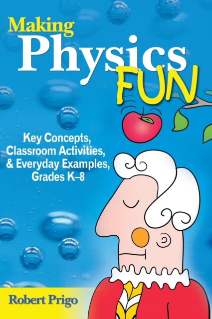 Making Physics Fun : Key Concepts, Classroom Activities, and Everyday Examples, Grades K-8, Hardback Book
