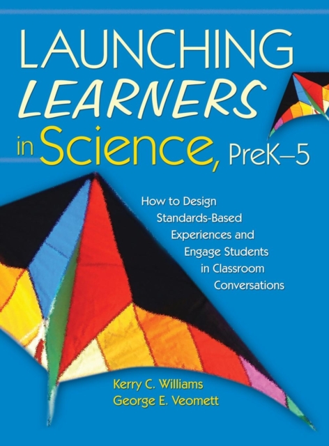 Launching Learners in Science, PreK-5 : How to Design Standards-Based Experiences and Engage Students in Classroom Conversations, Hardback Book