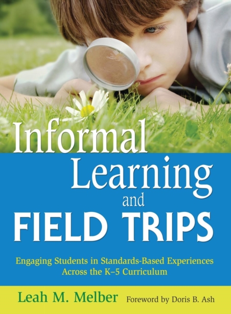Informal Learning and Field Trips : Engaging Students in Standards-Based Experiences Across the K-5 Curriculum, Hardback Book