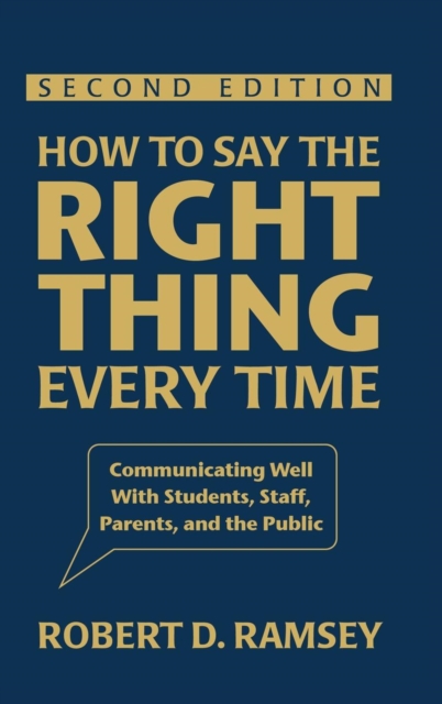 How to Say the Right Thing Every Time : Communicating Well With Students, Staff, Parents, and the Public, Hardback Book