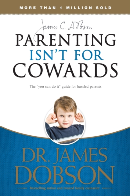 Parenting Isnt for Cowards : The You Can Do it Guide for Hassled Parents from America's Best-loved Family Advocate, Paperback / softback Book