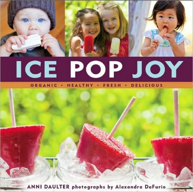 Ice Pop Joy : Organic, Healthy, Fresh, Delicious, Hardback Book
