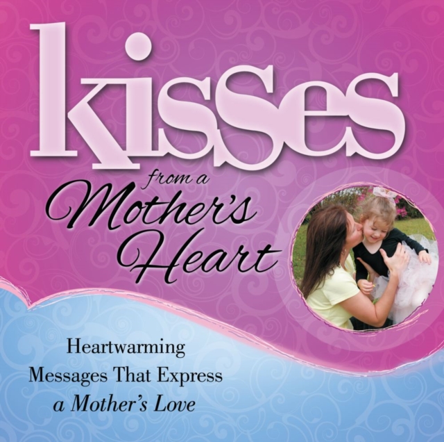 Kisses from a Mother's Heart : Heartwarming Messages that Express a Mother's Love, EPUB eBook