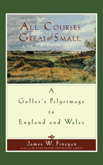 All Courses Great And Small : A Golfer's Pilgrimage to England and Wales, Paperback / softback Book