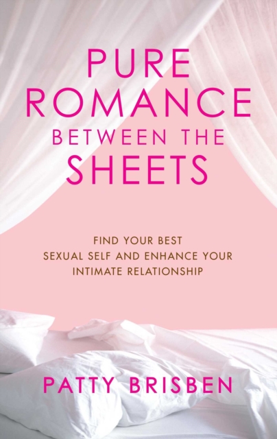 Pure Romance Between the Sheets : Find Your Best Sexual Self and Enhance Your Intimate Relationship, EPUB eBook