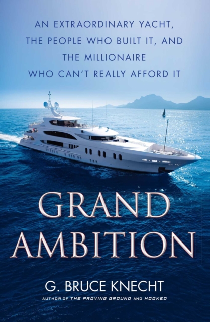 Grand Ambition : An Extraordinary Yacht, the People Who Built It, and the Millionaire Who Can't Really Afford It, EPUB eBook