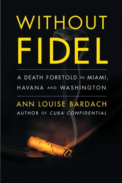 Without Fidel : A Death Foretold in Miami, Havana and Washington, EPUB eBook