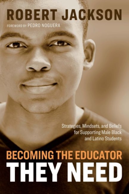 Becoming the Educator They Need : Strategies, Mindsets, and Beliefs for Supporting Male Black and Latino Students, Paperback / softback Book