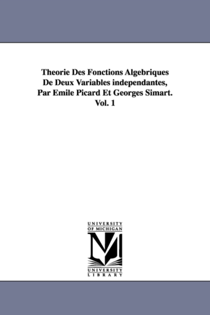 Theorie Des Fonctions Algebriques de Deux Variables Independantes, Par Emile Picard Et Georges Simart.Vol. 1, Paperback / softback Book