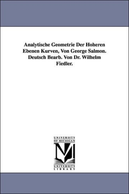 Analytische Geometrie Der Hoheren Ebenen Kurven, Von George Salmon. Deutsch Bearb. Von Dr. Wilhelm Fiedler., Paperback / softback Book