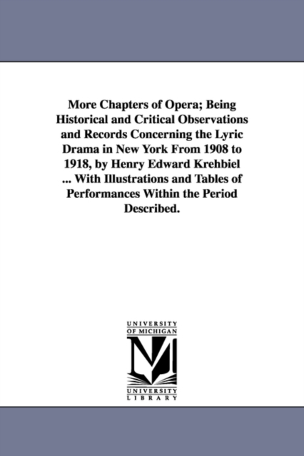 More Chapters of Opera; Being Historical and Critical Observations and Records Concerning the Lyric Drama in New York from 1908 to 1918, by Henry Edwa, Paperback / softback Book
