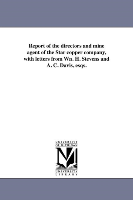 Report of the Directors and Mine Agent of the Star Copper Company, with Letters from Wn. H. Stevens and A. C. Davis, Esqs., Paperback / softback Book