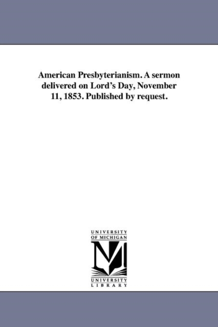 American Presbyterianism. a Sermon Delivered on Lord's Day, November 11, 1853. Published by Request., Paperback / softback Book