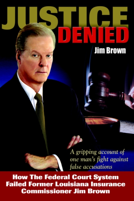 Justice Denied : How the Federal Court System Failed Former Louisiana Insurance Commissioner Jim Brown, Hardback Book