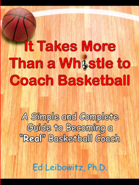 It Takes More Than A Whistle to Coach Basketball : A Simple and Complete Guide to Becoming A "Real" Basketball Coach, Paperback / softback Book