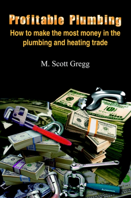 Profitable Plumbing : How to Make the Most Money in the Plumbing and Heating Trade, Hardback Book