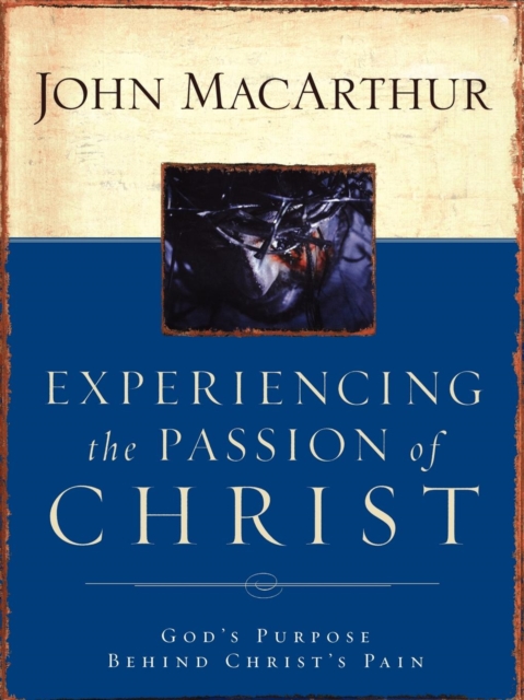 Experiencing the Passion of Christ : God's Purpose Behind Christ's Pain, Paperback / softback Book