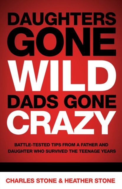 Daughters Gone Wild, Dads Gone Crazy : Battle-Tested Tips From a Father and Daughter Who Survived the Teenage Years, EPUB eBook