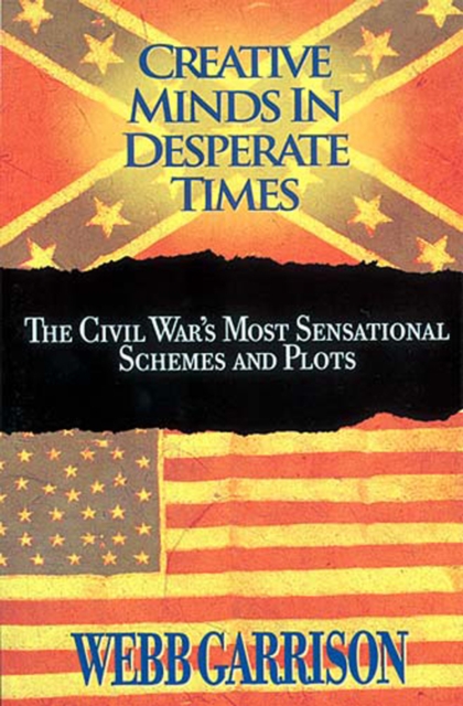Creative Minds in Desperate Times : The Civil War's Most Sensational Schemes and Plots, EPUB eBook