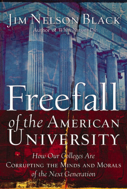 Freefall of the American University : How Our Colleges Are Corrupting the Minds and Morals of the Next Generation, EPUB eBook