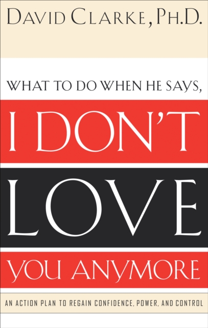 What to Do When He Says, I Don't Love You Anymore : An Action Plan to Regain Confidence, Power, and Control, EPUB eBook