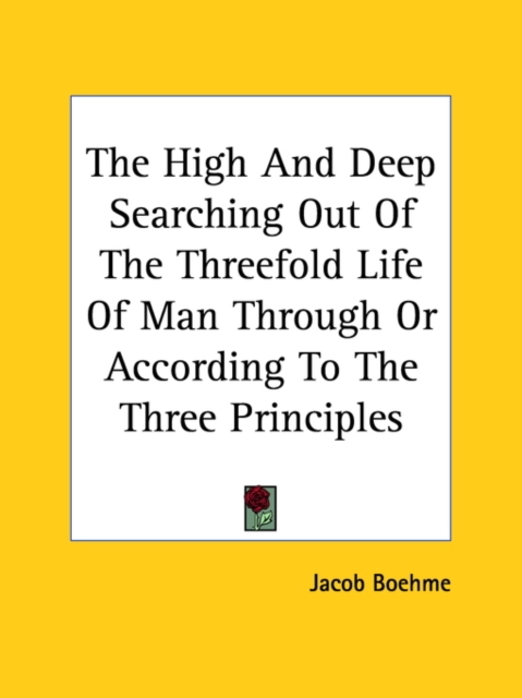 The High And Deep Searching Out Of The Threefold Life Of Man Through Or According To The Three Principles, Paperback Book