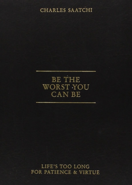 Be the Worst You Can be : Life'S Too Long for Patience and Virtue, Hardback Book