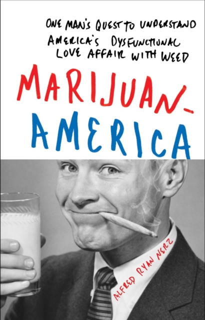 Marijuanamerica : One Man's Quest to Understand America's Dysfunctional Love Affair with Weed, Hardback Book