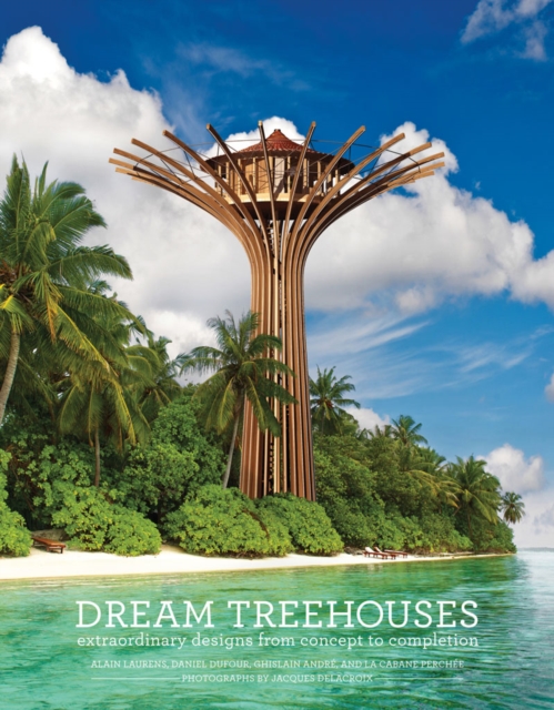 Dream Treehouses : Extraordinary Designs from Concept to Completion, Hardback Book