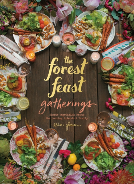 The Forest Feast Gatherings : Simple Vegetarian Menus for Hosting Friends & Family, Hardback Book
